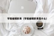 学报编辑职责（学报编辑职责是什么）