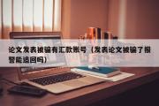 论文发表被骗有汇款账号（发表论文被骗了报警能追回吗）