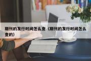 期刊的发行时间怎么查（期刊的发行时间怎么查的）