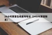 24小时黑客在线查询电话（24小时黑客联系）