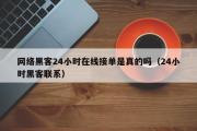 网络黑客24小时在线接单是真的吗（24小时黑客联系）