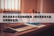 期刊发表多久可以知网查询（期刊发表多久能在数据库查到）