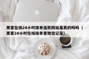 黑客在线24小时接单追款网站是真的吗吗（黑客24小时在线接单查微信记录）