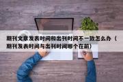 期刊文章发表时间和出刊时间不一致怎么办（期刊发表时间与出刊时间哪个在前）