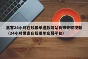 黑客24小时在线接单追款网站有哪些呢视频（24小时黑客在线接单交易平台）