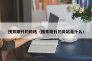 搜索期刊的网站（搜索期刊的网站是什么）