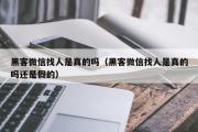 黑客微信找人是真的吗（黑客微信找人是真的吗还是假的）