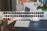 黑客24小时在线接单网站微信怎么登录的呢（黑客24小时在线接单网站微信怎么登录的呢苹果）