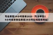 专业黑客24小时接单2020（专业黑客24小时接单微信黑客24小时在线接单网站）