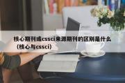 核心期刊或cssci来源期刊的区别是什么（核心与cssci）