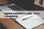 雇佣黑客攻击网站属于什么罪名（hackerslist雇佣黑客）