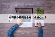 ei和核心期刊哪个难（ei 核心 sci）