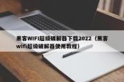 黑客WIFI超级破解器下载2022（黑客wifi超级破解器使用教程）