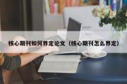 核心期刊如何界定论文（核心期刊怎么界定）