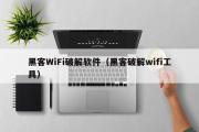 黑客WiFi破解软件（黑客破解wifi工具）