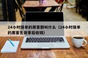 24小时接单的黑客群叫什么（24小时接单的黑客先做事后收钱）