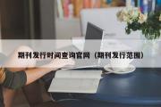 期刊发行时间查询官网（期刊发行范围）