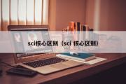 sci核心区别（sci 核心区别）