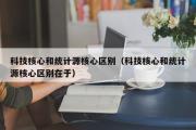 科技核心和统计源核心区别（科技核心和统计源核心区别在于）