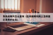 发表的期刊怎么查询（在中国期刊网上怎样查已发表的论文）