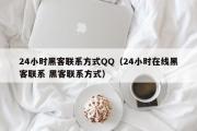 24小时黑客联系方式QQ（24小时在线黑客联系 黑客联系方式）