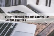 24小时在线的网络黑客微信是真的吗（24小时在线黑客好技术）