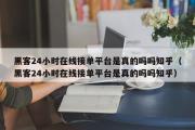 黑客24小时在线接单平台是真的吗吗知乎（黑客24小时在线接单平台是真的吗吗知乎）