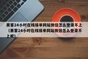 黑客24小时在线接单网站微信怎么登录不上（黑客24小时在线接单网站微信怎么登录不上呢）