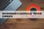 期刊发表网站是什么意思呀怎么查（期刊发表在哪里查询）