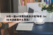 润色一篇sci文章大概多少钱?知乎（sci论文润色是什么意思）