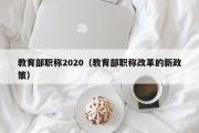 教育部职称2020（教育部职称改革的新政策）