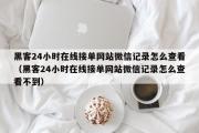 黑客24小时在线接单网站微信记录怎么查看（黑客24小时在线接单网站微信记录怎么查看不到）