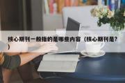 核心期刊一般指的是哪些内容（核心期刊是?）