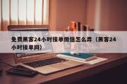 免费黑客24小时接单微信怎么弄（黑客24小时接单网）