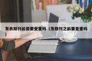 发表期刊前需要查重吗（发期刊之前要查重吗）