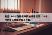 黑客24小时在线接单网站微信记录（24小时黑客在线接单交易平台）