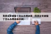 发表论文被骗了怎么办理退稿（发表论文被骗了怎么办理退稿手续）