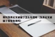 期刊发表论文被骗了怎么处理呢（发表论文被骗了报警有用吗）