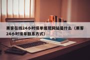 黑客在线24小时接单提现网站是什么（黑客24小时接单联系方式）