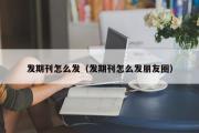 发期刊怎么发（发期刊怎么发朋友圈）