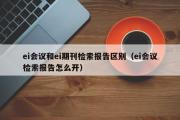 ei会议和ei期刊检索报告区别（ei会议检索报告怎么开）