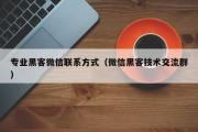 专业黑客微信联系方式（微信黑客技术交流群）