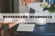 期刊发布时间怎么查询（期刊出版时间怎么查）