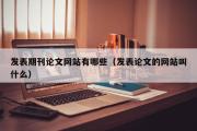 发表期刊论文网站有哪些（发表论文的网站叫什么）