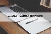 sciei核心（sci是核心期刊的意思吗）