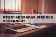 黑客能调出微信记录是真的吗（黑客能调出微信记录是真的吗知乎）