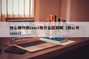 核心期刊和cssci有什么区别呢（核心与cssci）