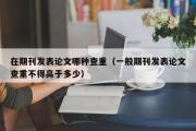 在期刊发表论文哪种查重（一般期刊发表论文查重不得高于多少）