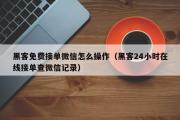 黑客免费接单微信怎么操作（黑客24小时在线接单查微信记录）