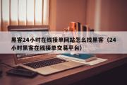 黑客24小时在线接单网站怎么找黑客（24小时黑客在线接单交易平台）